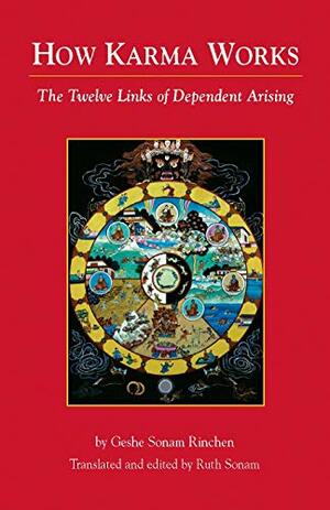 How Karma Works: The Twelve Links of Dependent-Arising by Sonam Rinchen