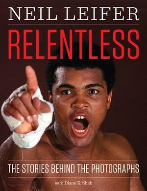 Relentless: The Stories Behind the Photographs by Neil Leifer