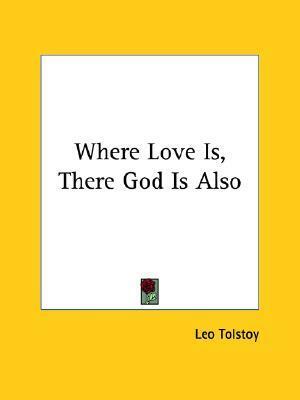 Where Love Is, There God Is Also by Leo Tolstoy