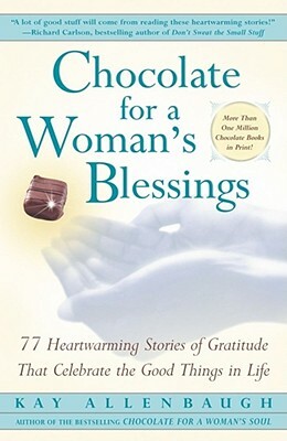 Chocolate for a Woman's Blessings: 77 Heartwarming Tales of Gratitude That Celebrate the Good Things in Life by Kay Allenbaugh