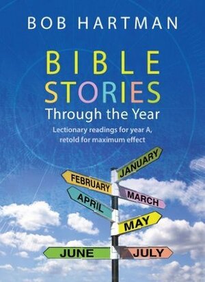 Bible Stories Through the Year: Lectionary Readings for Year A, Retold for Maximum Effect by Bob Hartman