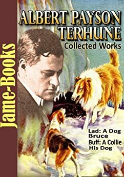 Albert Payson Terhune's Collected Works: 7 Works, Lad: A Dog, Bruce, Buff: A Collie and other dog-stories, Plus More! by Albert Payson Terhune