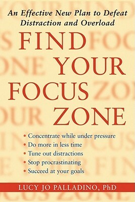 Find Your Focus Zone: An Effective New Plan to Defeat Distraction and Overload by Lucy Jo Palladino