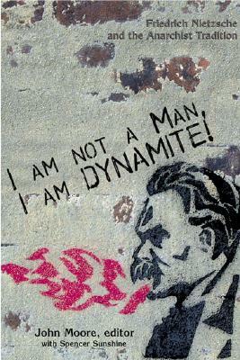 I Am Not a Man, I Am Dynamite: Friedrich Nietzche and the Anarchist Tradition by Jonathan Purkis