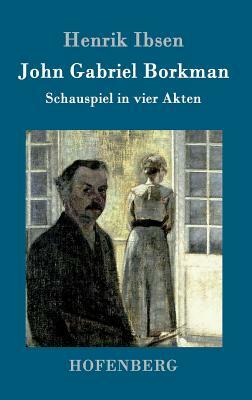 John Gabriel Borkman: Schauspiel in vier Akten by Henrik Ibsen