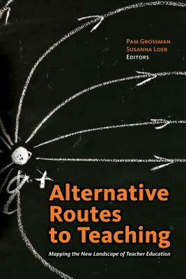 Alternative Routes to Teaching: Mapping the New Landscape of Teacher Education by 