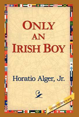 Only an Irish Boy by Horatio Alger, Jr. Horatio Alger Jr. Horatio, Alger Jr. Horatio