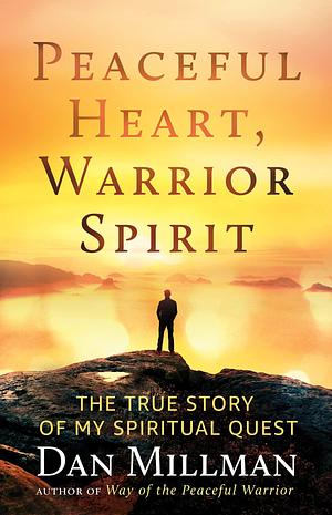 Peaceful Heart, Warrior Spirit: The True Story of my Spiritual Quest by Dan Millman, Dan Millman