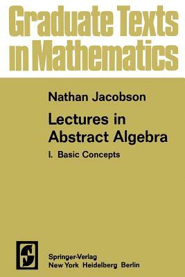 Lectures in Abstract Algebra I: Basic Concepts by Nathan Jacobson