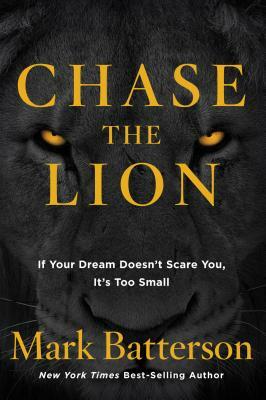 Chase the Lion: If Your Dream Doesn't Scare You, It's Too Small by Mark Batterson