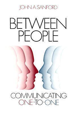 Between People: Communicating One to One by John A. Sanford, John A. Sanford