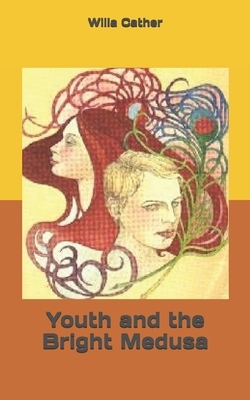 Youth and the Bright Medusa by Willa Cather