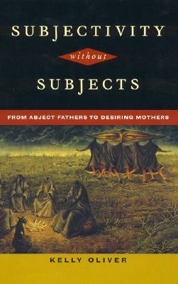 Subjectivity Without Subjects: From Abject Fathers to Desiring Mothers by Kelly Oliver