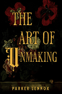 The Art of Unmaking by Parker Lennox