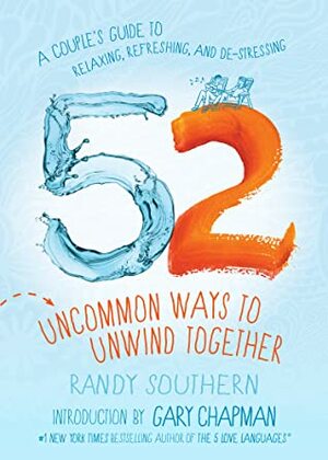 52 Uncommon Ways to Unwind Together: A Couple's Guide to Relaxing, Refreshing, and De-Stressing by Gary Chapman, Randy Southern