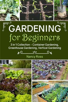 Gardening for Beginners: 3 in 1 Collection - Container Gardening, Greenhouse Gardening, Vertical Gardening by Nancy Ross