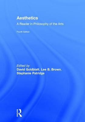 Aesthetics: A Reader in Philosophy of the Arts by David Goldblatt, Lee B. Brown, Stephanie Patridge