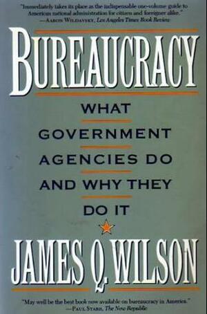 Bureaucracy: What Government Agencies Do and Why They Do It by James Q. Wilson