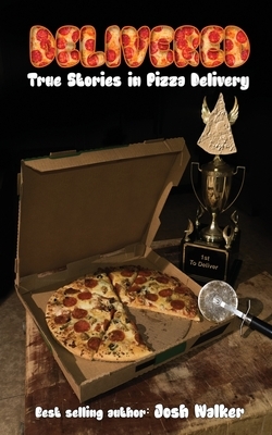 Delivered: True Stories in Pizza Delivery by Josh Walker