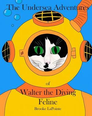 The Undersea Adventures of Walter the Diving Feline by Brooke Lapointe, Brian Atkin