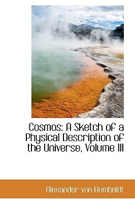 Cosmos: A Sketch of a Physical Description of the Universe, Volume III by Alexander Von Humboldt