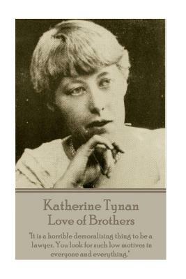 Katherine Tynan - Love of Brothers: "It is a horrible demoralizing thing to be a lawyer. You look for such low motives in everyone and everything." by Katherine Tynan