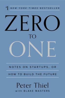 Zero to One: Notes on Startups, or How to Build the Future by Peter Thiel, Blake Masters