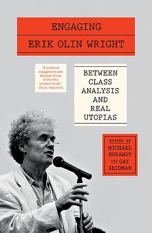 Engaging Erik Olin Wright: Between Class Analysis and Real Utopias by Michael Burawoy, Gay Seidman