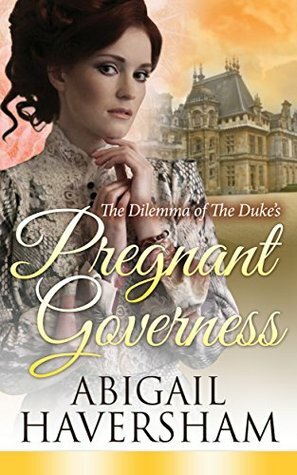 The Dilemma of the Duke's Pregnant Governess by Abigail Haversham