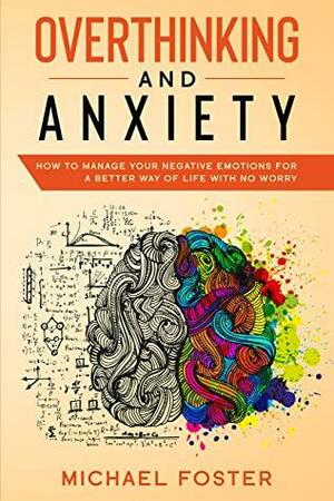 Overthinking and Anxiety: How To Manage Your Negative Emotions For a Better Way Of Life With No Worry by Michael Foster