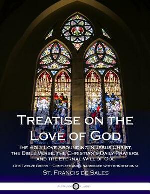Treatise on the Love of God: The Holy Love Abounding in Jesus Christ, the Bible Verse, the Christian's Daily Prayers, and the Eternal Will of God ( by Francis de Sales