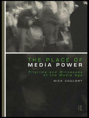 The Place of Media Power: Pilgrims and Witnesses of the Media Age by Nick Couldry