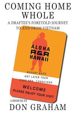 Coming Home Whole: A Draftee's Foretold Journey To and From Vietnam by Don Graham