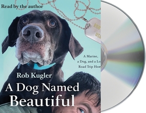 A Dog Named Beautiful: A Marine, a Dog, and a Long Road Trip Home by Rob Kugler