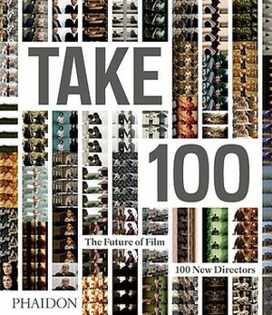 Take 100: The Future of Film: 100 New Directors by Cameron Bailey, Piers Handling, Phaidon Press