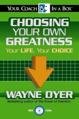 Choosing Your Own Greatness: Your Life, Your Choice by Wayne Dyer