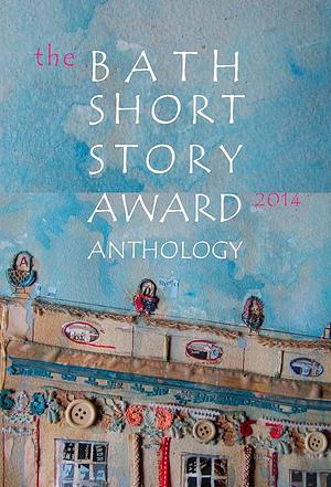 The Bath Short Story Award Anthology 2014 by Alex Hammond, Anne Corlett, Claire Hynes, Kit de Waal, Samuel Wright, Roisín O’Donnell, Lisa Harding, Annemarie Neary, Emily Bullock, K. Lockwood Jefford, Sophie Hampton, Barbara Featherson, Mona Porte, Eamonn Martin Griffin, Karen Jones, Elinor Nash, Ledlowe Guthrie, Alison Fisher, Helen Cooper