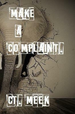 Make a Complaint: dealing with the current situation by Ct Meek, Felixs