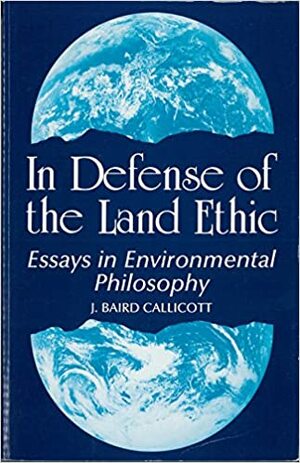 In Defense of the Land Ethic: Essays in Environmental Philosophy by J. Baird Callicott