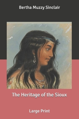 The Heritage of the Sioux: Large Print by Bertha Muzzy Sinclair