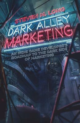Dark Alley Marketing: An indie game developer's roadmap to the dark side of marketing by Steven Long