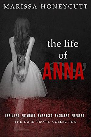 The Life of Anna: The Complete Dark Story by Marissa Honeycutt