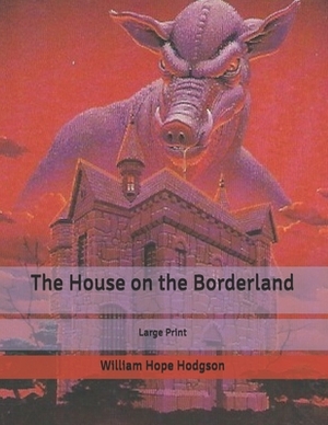 The House on the Borderland: Large Print by William Hope Hodgson