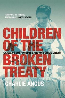 Children of the Broken Treaty: Canada's Lost Promise and One Girl's Dream by Charlie Angus