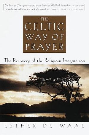 The Celtic Way of Prayer by Esther de Waal, Esther de Waal