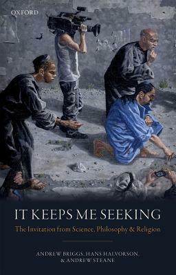 It Keeps Me Seeking: The Invitation from Science, Philosophy and Religion by Hans Halvorson, Andrew Steane, Andrew Briggs