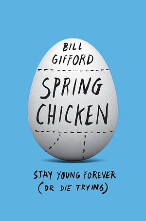 Spring Chicken: Stay Young Forever by Bill Gifford