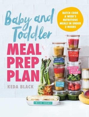 Baby and Toddler Meal Prep Plan: Batch Cook a Week's Nutritious Meals in Under 2 Hours by Keda Black