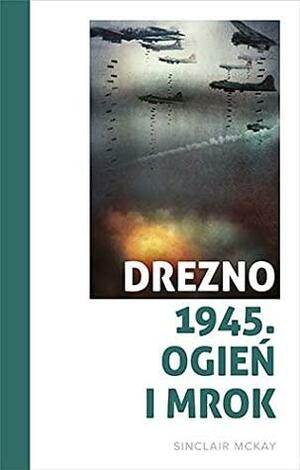 Drezno 1945. Ogień i mrok by Sinclair McKay