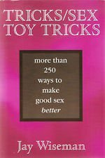 Tricks/Sex Toy Tricks More Thank 250 ways to make good sex better by Jay Wiseman